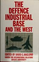 Cover of: The Defence industrial base and the West by edited by David G. Haglund.