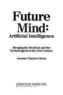 Cover of: Future mind: artificial intelligence : merging the mystical and the technological in the 21st century