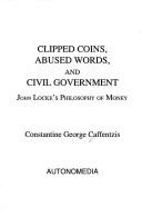 Cover of: Clipped coins, abused words, and civil government: John Lock's philosophy of money