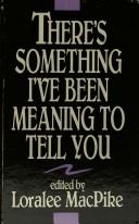 Cover of: There's something I've been meaning to tell you by Loralee MacPike