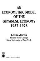 An econometric model of the Guyanese economy, 1957-1976 by Leslie Jarvis