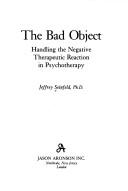 Cover of: The bad object: handling the negative therapeutic reaction in psychotherapy