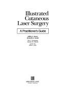 Cover of: Illustrated cutaneous laser surgery: a practitioner's guide
