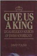 Cover of: Give us a king: legal-religious sources of Jewish sovereignty