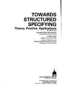 Cover of: Towards structured specifying: theory, practice, applications
