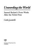 Cover of: Unwording the world: Samuel Beckett's prose works after the Nobel prize