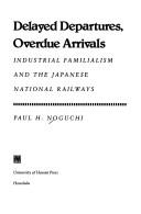 Cover of: Delayed departures, overdue arrivals: industrial familialism and the Japanese national railways