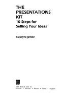 Cover of: The presentations kit : 10 steps for selling your ideas / Claudyne Wilder