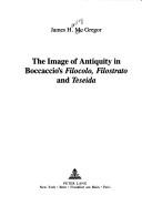 Cover of: The image of antiquity in Boccaccio's Filocolo, Filostrato, and Teseida