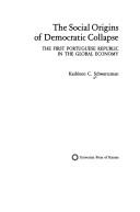 Cover of: The Social origins of democratic collapse: the first Portuguese republic in the global economy