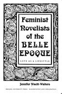 Cover of: Feminist novelists of the Belle Epoque: love as a lifestyle