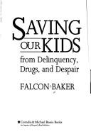 Cover of: Saving our kids from delinquency, drugs, and despair by Falcon O. Baker