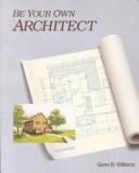 Cover of: Be your own architect by Gene B. Williams