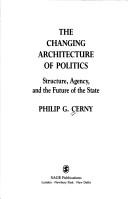 Cover of: The changing architecture of politics: structure, agency, and the future of the state