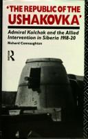 Cover of: The republic of the Ushakovka: Admiral Kolchak and the allied intervention in Siberia, 1918-20