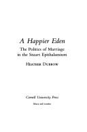 Cover of: A happier Eden: the politics of marriage in the Stuart epithalamium