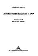 Cover of: The presidential succession of 1910 by Francisco I. Madero
