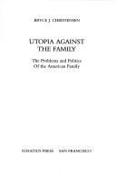 Cover of: Utopia against the family: the problems and politics of the American family