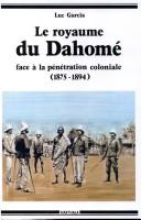 Cover of: royaume du Dahomé: face à la pénétration coloniale : affrontements et incompréhension, 1875-1894