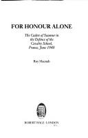 Cover of: For honour alone: the cadets of Saumur in the defence of the Cavalry School, France, June 1940