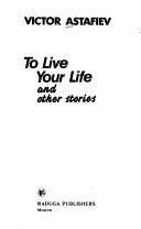 Cover of: To live your life and other stories by Viktor Petrovich Astafʹev