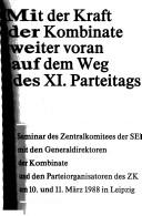 Cover of: Mit der Kraft der Kombinate weiter voran auf dem Weg des XI. Parteitags: Seminar des Zentralkomitees der SED mit den Generaldirektoren derKombinate und den Parteiorganisatoren des ZK am 10 und 11 März 1988 in Leipzig.