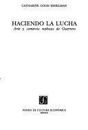 Cover of: Haciendo la lucha: arte y comercio nahuas de Guerrero