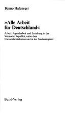 Cover of: Alle Arbeit für Deutschland: Arbeit, Jugendarbeit und Erziehung in der Weimarer Republik, unter dem Nationalsozialismus und in der Nachkriegszeit