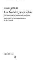 Cover of: Die Not der Juden teilen: christlich-jüdische Familien im Dritten Reich : Beispiel und Zeugnis des Schriftstellers Robert Brendel