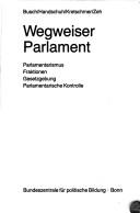 Cover of: Wegweiser Parlament: Parlamentarismus, Fraktionen, Gesetzgebung, parlamentarische Kontrolle