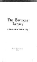 Cover of: The baymen's legacy: a portrait of Belize City