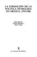 Cover of: La formación de la política petrolera en México, 1970-1986