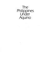 Cover of: The Philippines under Aquino: papers presented at a conference held in Sydney, November 1986 and organised by the Development Studies Colloquium, Sydney and the Australian Development Studies Network