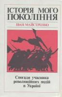 Cover of: Istorii͡a︡ moho pokolinni͡a︡: spohady uchasnyka revoli͡u︡t͡s︡iĭnykh podiĭ v Ukraïni