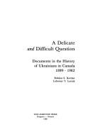 Cover of: A Delicate and difficult question: documents in the history of Ukrainians in Canada, 1899-1962