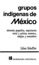 Cover of: Grupos indígenas de México: ubicación geográfica, organización social y política, economía, religión y costumbres