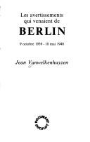 Cover of: Les avertissements qui venaient de Berlin, 9 octobre 1939-10 mai 1940 by Jean Vanwelkenhuyzen