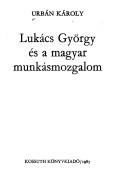 Cover of: Lukács György és a magyar munkásmozgalom by Urbán, Károly.