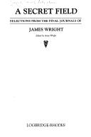 Cover of: secret field: selections from the final journals of James Wright