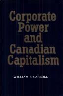 Cover of: Corporate power and Canadian capitalism by William K. Carroll