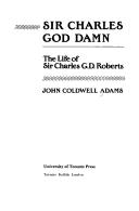Cover of: Sir Charles god damn: the life of Sir Charles G.D. Roberts
