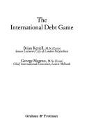 Cover of: The international debt game by Brian Kettell, Brian Kettell