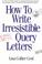 Cover of: How to write irresistible query letters