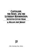 Cover of: Capitalism, the state, and the Lutheran Reformation by William John Wright