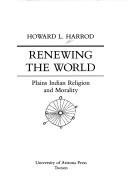 Cover of: Renewing the world: Plains Indian religion and morality
