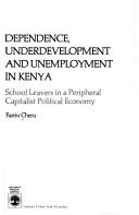 Cover of: Dependence, underdevelopment, and unemployment in Kenya: school leavers in a peripheral capitalist political economy
