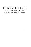 Cover of: Henry R. Luce and the rise of the American news media