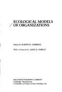 Cover of: Ecological models of organizations by edited by Glenn R. Carroll ; with a foreword by Amos H. Hawley.