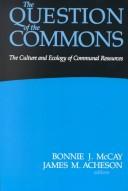 Cover of: The Question of the commons by Bonnie J. McCay, James M. Acheson, editors.