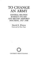 Cover of: To change an army: General Sir John Burnett-Stuart and British armored doctrine, 1927-1938